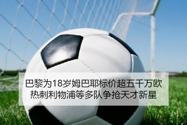 巴黎为18岁姆巴耶标价超五千万欧 热刺利物浦等多队争抢天才新星